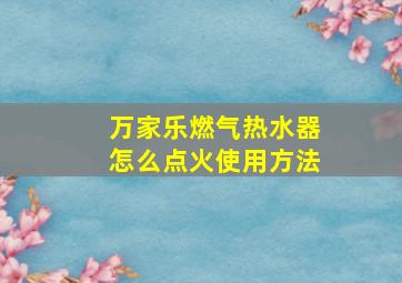 万家乐燃气热水器怎么点火使用方法