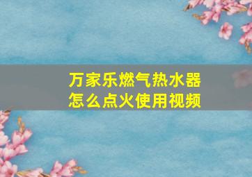 万家乐燃气热水器怎么点火使用视频