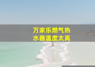 万家乐燃气热水器温度太高