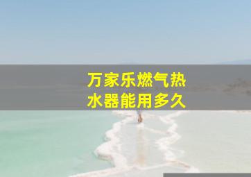 万家乐燃气热水器能用多久