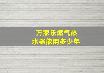 万家乐燃气热水器能用多少年