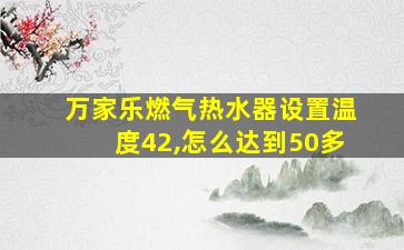 万家乐燃气热水器设置温度42,怎么达到50多