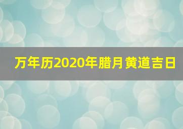 万年历2020年腊月黄道吉日