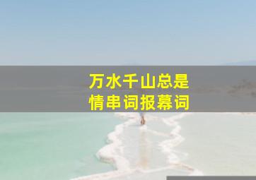 万水千山总是情串词报幕词