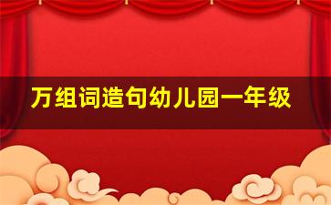 万组词造句幼儿园一年级