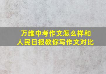 万维中考作文怎么样和人民日报教你写作文对比