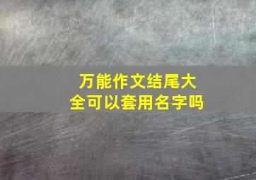 万能作文结尾大全可以套用名字吗