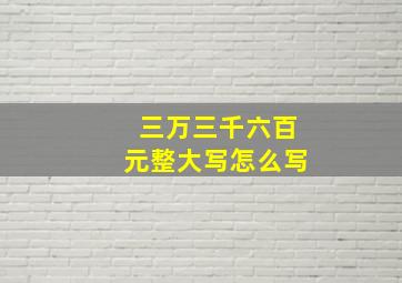 三万三千六百元整大写怎么写