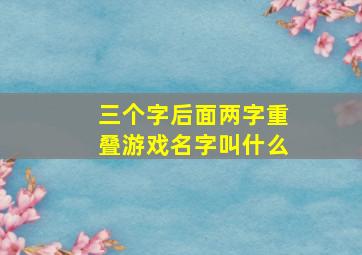 三个字后面两字重叠游戏名字叫什么