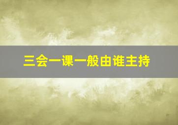 三会一课一般由谁主持