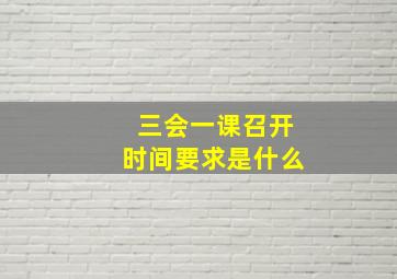 三会一课召开时间要求是什么