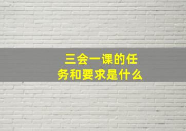 三会一课的任务和要求是什么