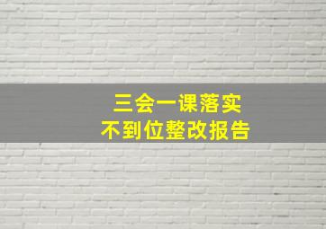 三会一课落实不到位整改报告