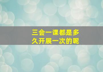 三会一课都是多久开展一次的呢