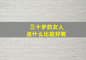 三十岁的女人送什么比较好呢