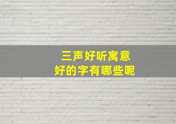 三声好听寓意好的字有哪些呢