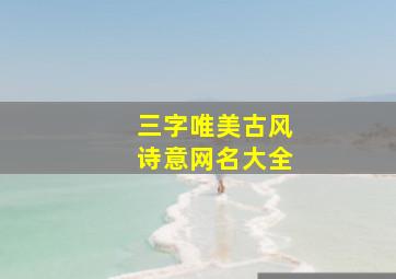 三字唯美古风诗意网名大全