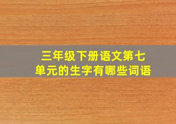 三年级下册语文第七单元的生字有哪些词语