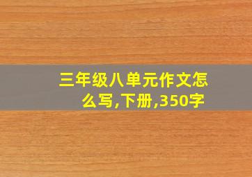 三年级八单元作文怎么写,下册,350字