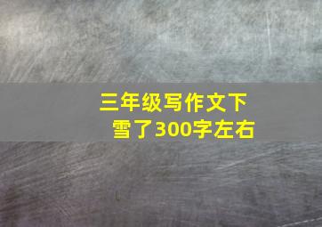 三年级写作文下雪了300字左右