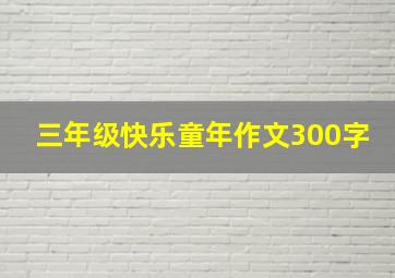 三年级快乐童年作文300字