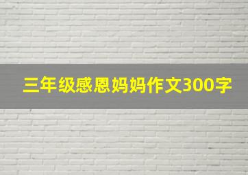 三年级感恩妈妈作文300字