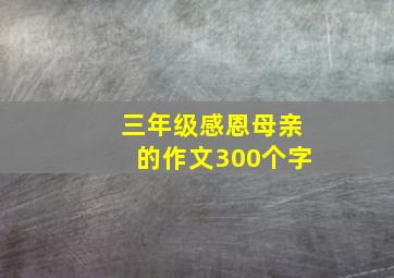 三年级感恩母亲的作文300个字