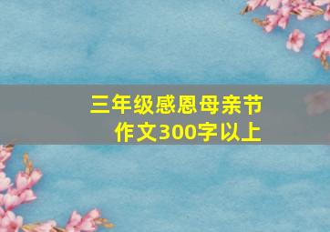 三年级感恩母亲节作文300字以上