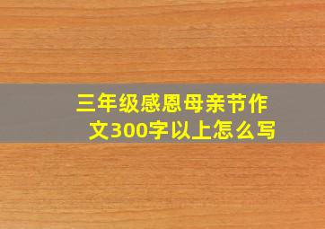 三年级感恩母亲节作文300字以上怎么写