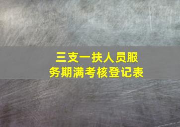 三支一扶人员服务期满考核登记表