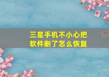 三星手机不小心把软件删了怎么恢复