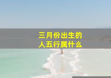 三月份出生的人五行属什么