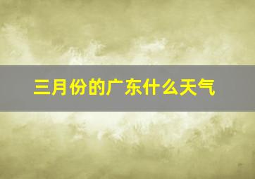 三月份的广东什么天气