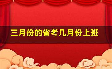 三月份的省考几月份上班