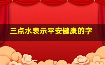 三点水表示平安健康的字