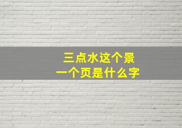 三点水这个景一个页是什么字