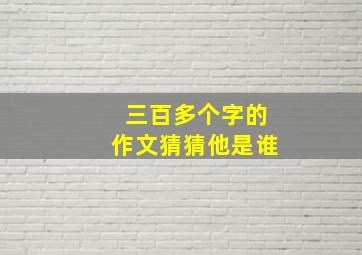 三百多个字的作文猜猜他是谁