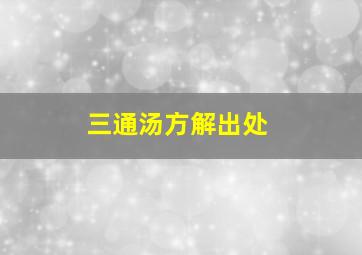 三通汤方解出处