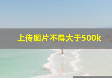 上传图片不得大于500k