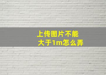 上传图片不能大于1m怎么弄