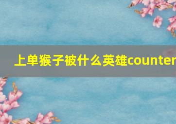 上单猴子被什么英雄counter