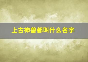 上古神兽都叫什么名字