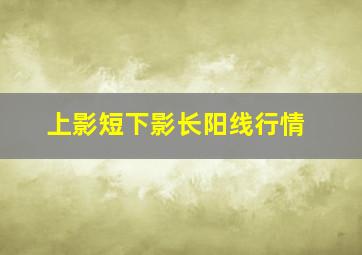 上影短下影长阳线行情