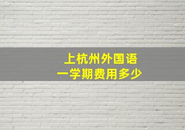 上杭州外国语一学期费用多少