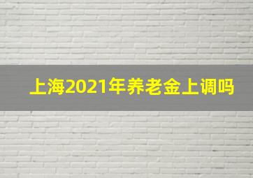 上海2021年养老金上调吗