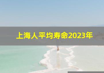 上海人平均寿命2023年