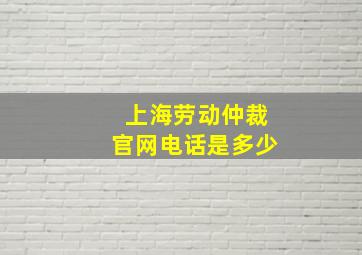 上海劳动仲裁官网电话是多少