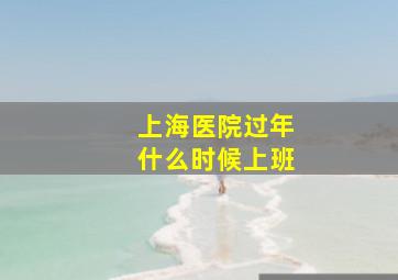 上海医院过年什么时候上班