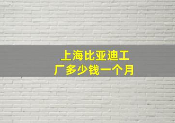 上海比亚迪工厂多少钱一个月