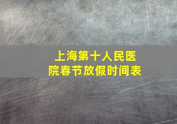 上海第十人民医院春节放假时间表